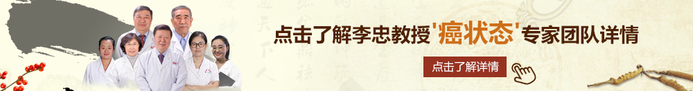 啊啊啊嗯网站北京御方堂李忠教授“癌状态”专家团队详细信息